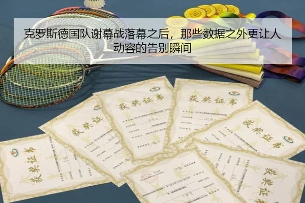 克罗斯德国队谢幕战落幕之后，那些数据之外更让人动容的告别瞬间 - youbo tiyu